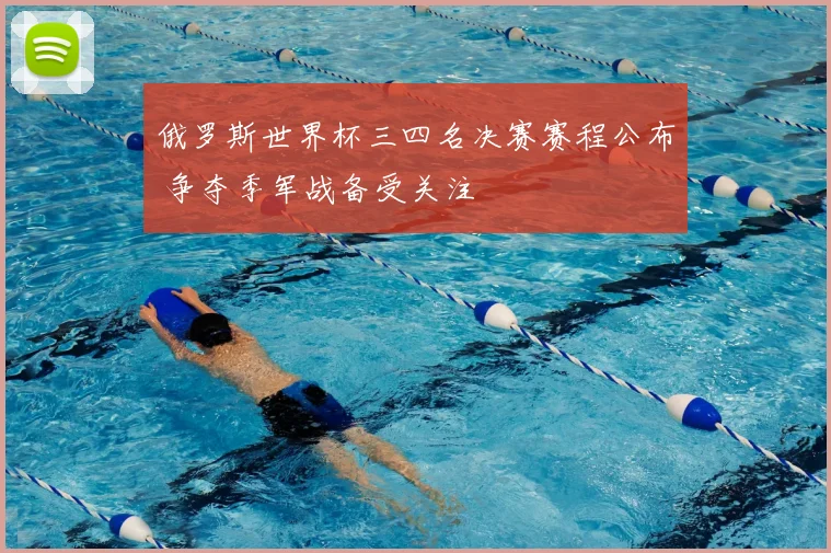 俄罗斯世界杯三四名决赛赛程公布 争夺季军战备受关注