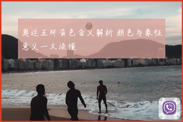 奥运五环黄色含义解析 颜色与象征意义一文读懂