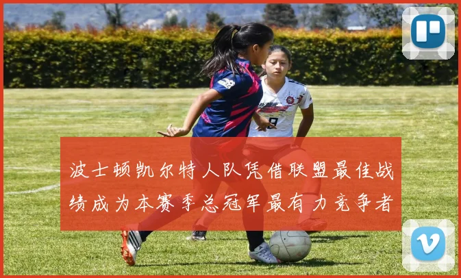 波士顿凯尔特人队凭借联盟最佳战绩成为本赛季总冠军最有力竞争者