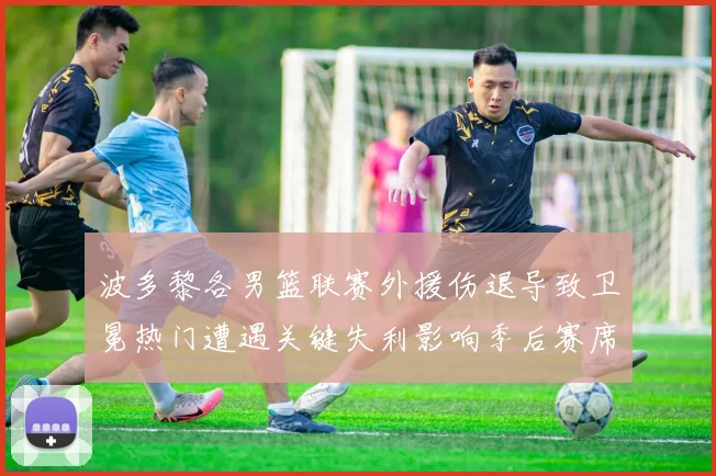 波多黎各男篮联赛外援伤退导致卫冕热门遭遇关键失利影响季后赛席位争夺