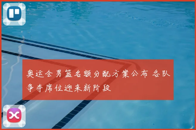 奥运会男篮名额分配方案公布 各队争夺席位迎来新阶段