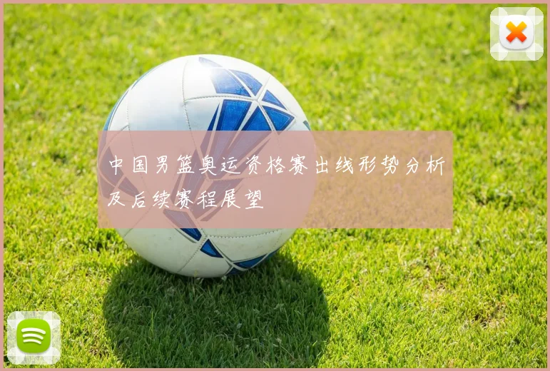 中国男篮奥运资格赛出线形势分析及后续赛程展望