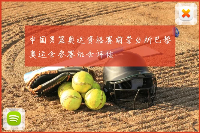 中国男篮奥运资格赛前景分析巴黎奥运会参赛机会评估