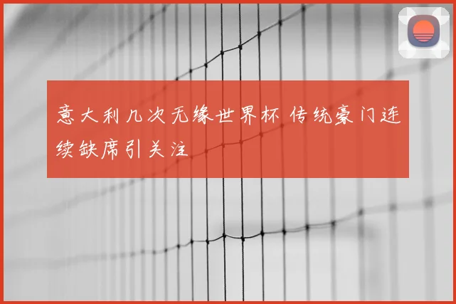 意大利几次无缘世界杯 传统豪门连续缺席引关注