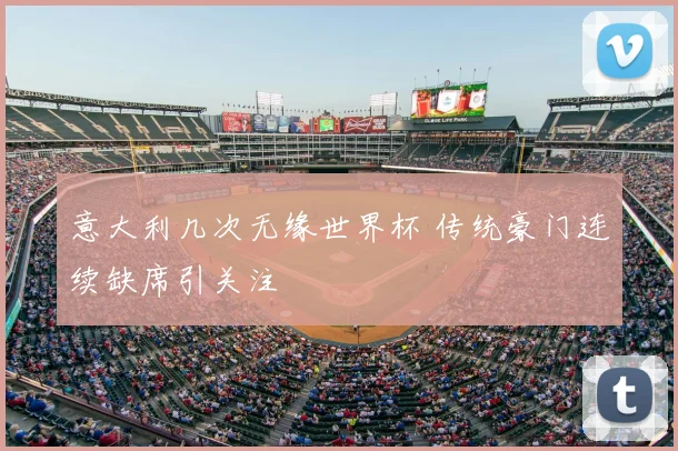 意大利几次无缘世界杯 传统豪门连续缺席引关注