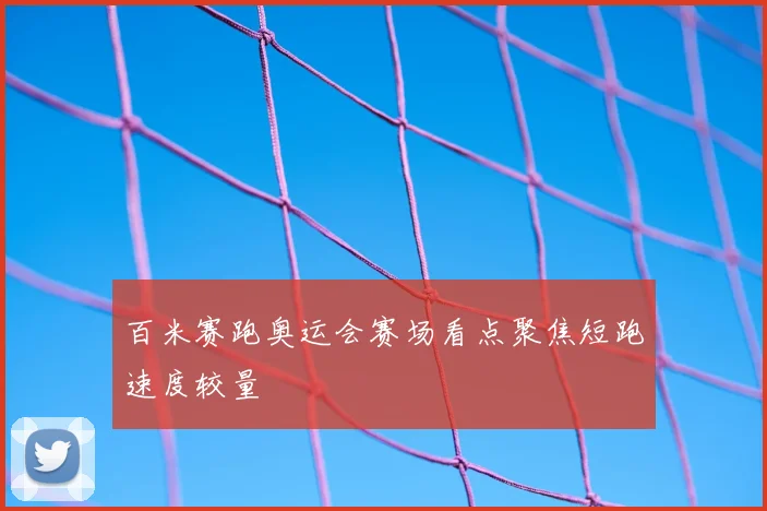 百米赛跑奥运会赛场看点聚焦短跑速度较量