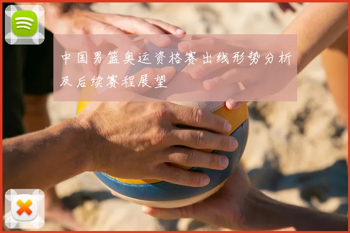 中国男篮奥运资格赛出线形势分析及后续赛程展望