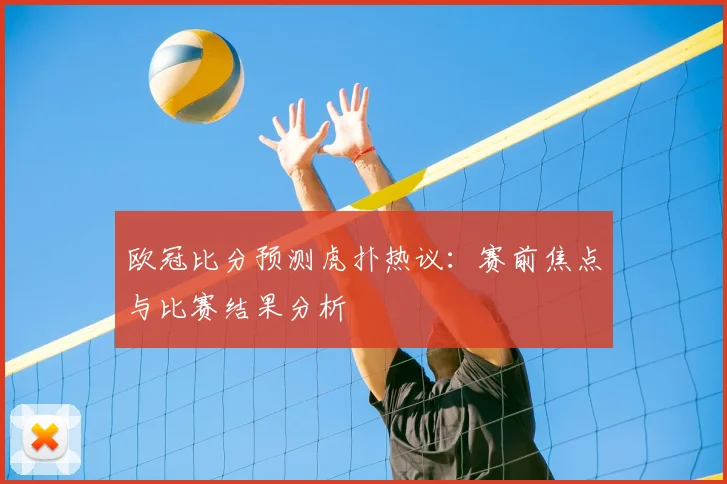 欧冠比分预测虎扑热议:赛前焦点与比赛结果分析