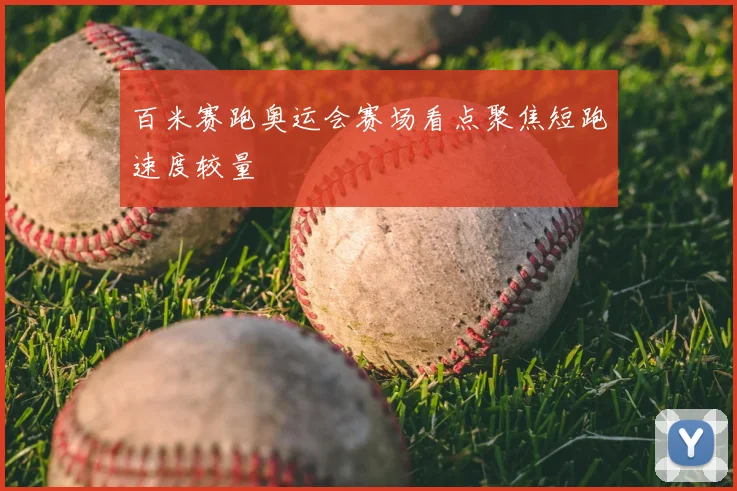 百米赛跑奥运会赛场看点聚焦短跑速度较量