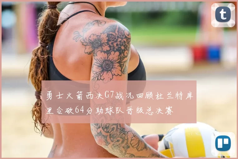 勇士火箭西决G7战况回顾杜兰特库里合砍64分助球队晋级总决赛