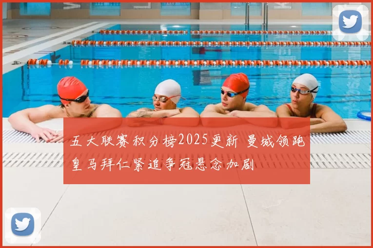 五大联赛积分榜2025更新 曼城领跑皇马拜仁紧追争冠悬念加剧