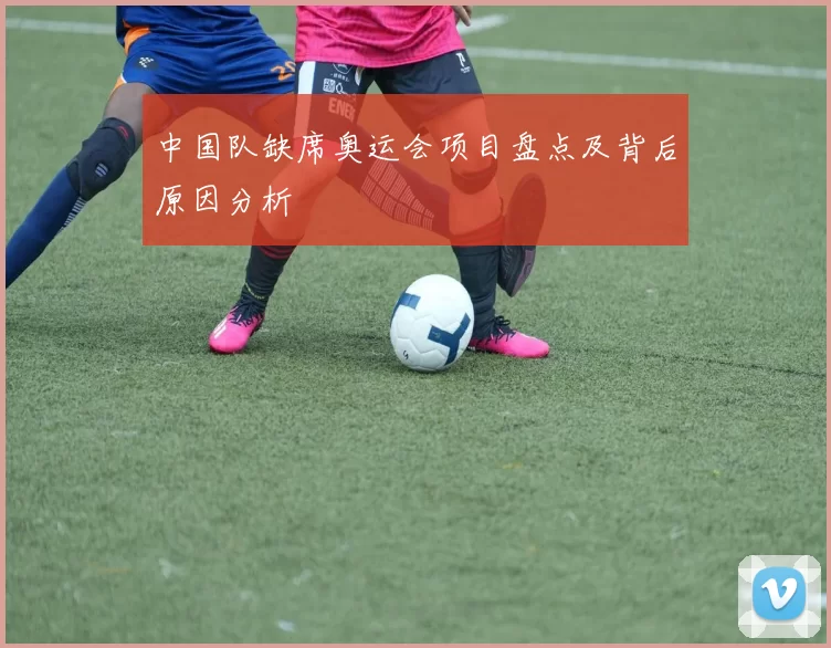 中国队缺席奥运会项目盘点及背后原因分析