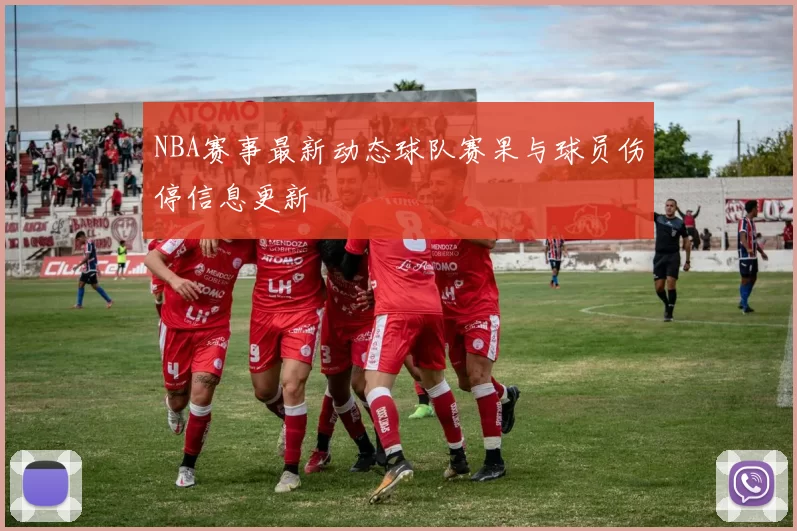 NBA赛事最新动态球队赛果与球员伤停信息更新