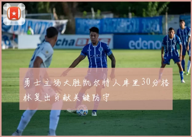 勇士主场大胜凯尔特人库里30分格林复出贡献关键防守