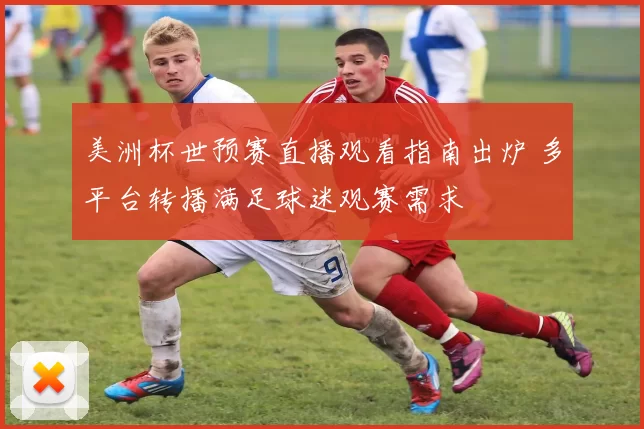美洲杯世预赛直播观看指南出炉 多平台转播满足球迷观赛需求