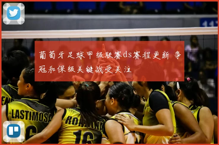 葡萄牙足球甲级联赛ds赛程更新 争冠和保级关键战受关注