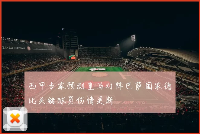 西甲专家预测皇马对阵巴萨国家德比关键球员伤情更新