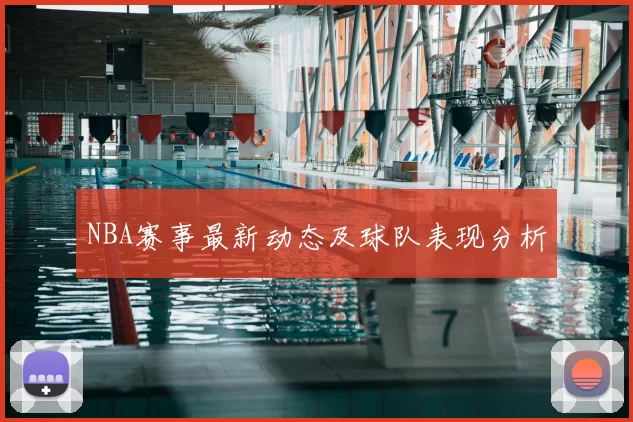 NBA赛事最新动态及球队表现分析