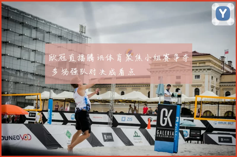 欧冠直播腾讯体育聚焦小组赛争夺 多场强队对决成看点