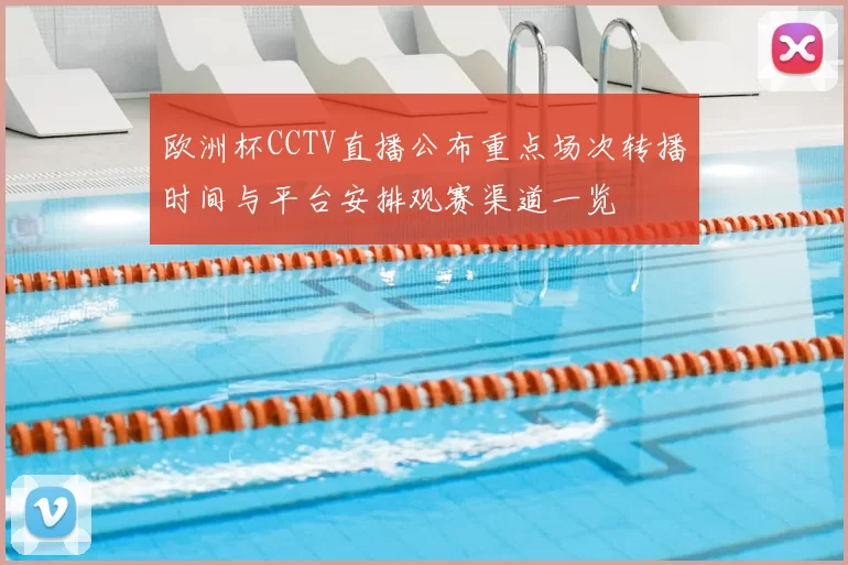 欧洲杯CCTV直播公布重点场次转播时间与平台安排观赛渠道一览