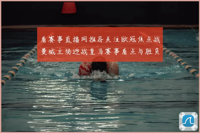 看赛事直播网推荐关注欧冠焦点战曼城主场迎战皇马赛事看点与胜负影响