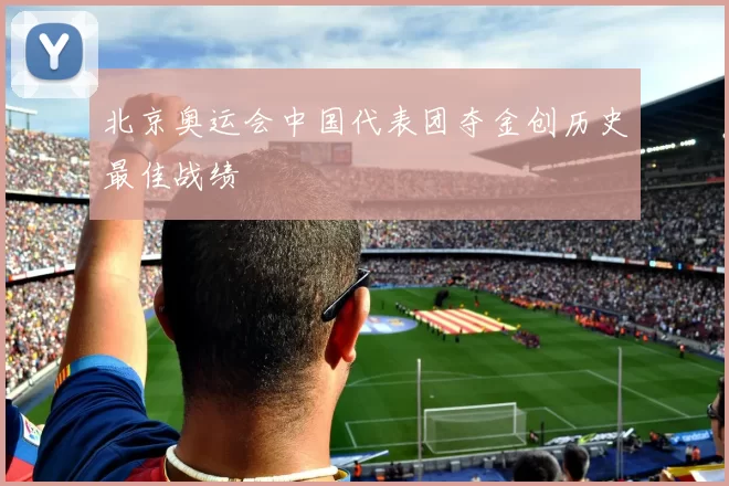 北京奥运会中国代表团夺金创历史最佳战绩