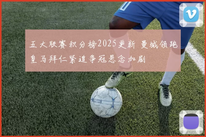 五大联赛积分榜2025更新 曼城领跑皇马拜仁紧追争冠悬念加剧