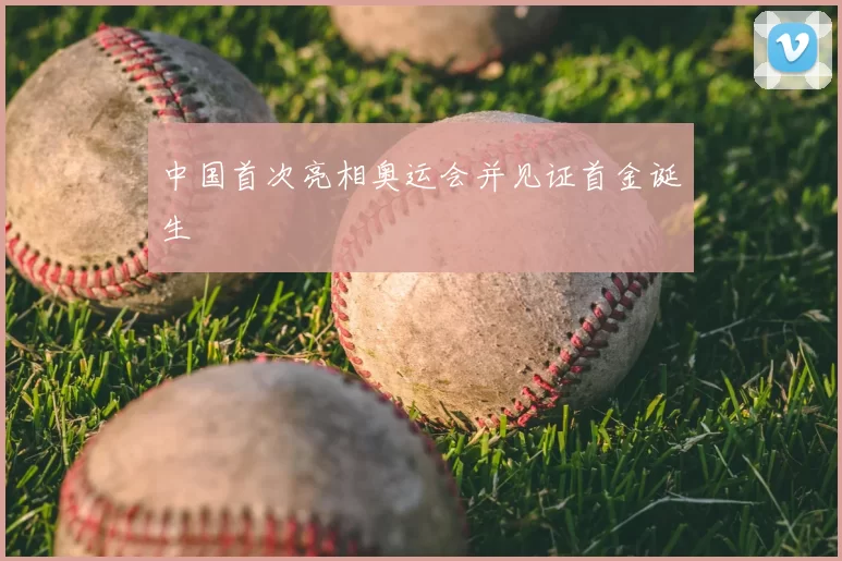 中国首次亮相奥运会并见证首金诞生