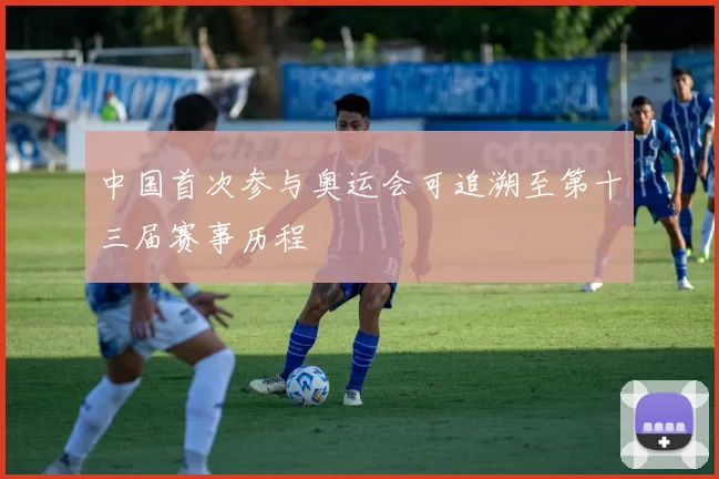 中国首次参与奥运会可追溯至第十三届赛事历程