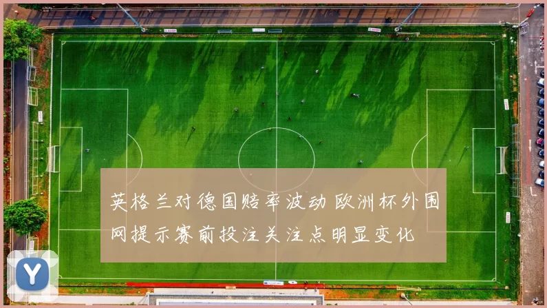 英格兰对德国赔率波动 欧洲杯外围网提示赛前投注关注点明显变化