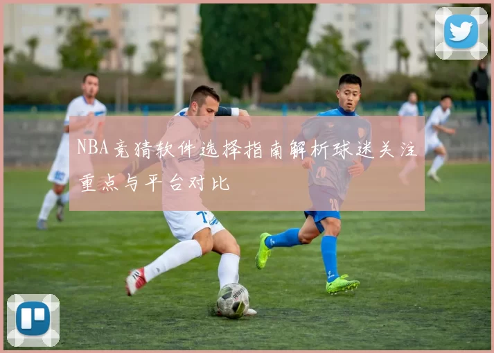 NBA竞猜软件选择指南解析球迷关注重点与平台对比