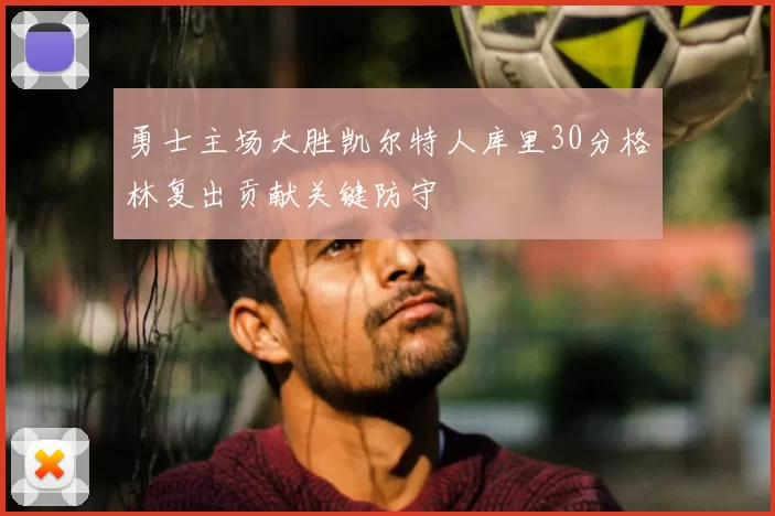勇士主场大胜凯尔特人库里30分格林复出贡献关键防守