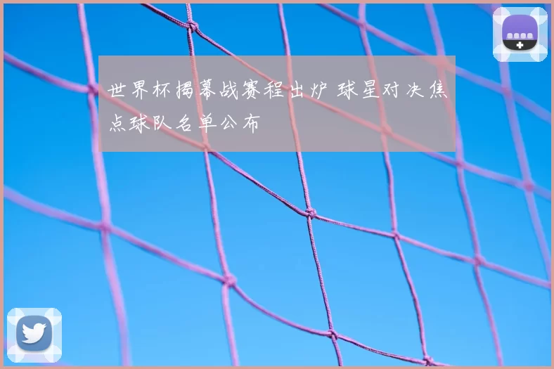 世界杯揭幕战赛程出炉 球星对决焦点球队名单公布