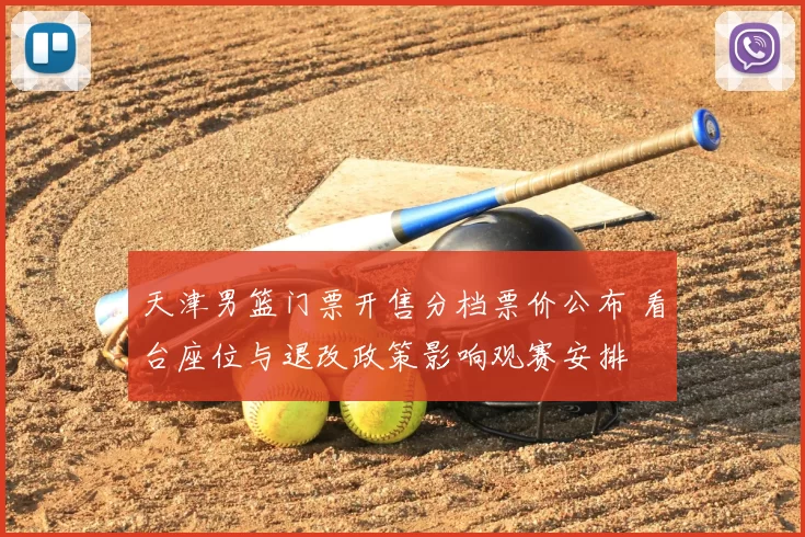 天津男篮门票开售分档票价公布 看台座位与退改政策影响观赛安排