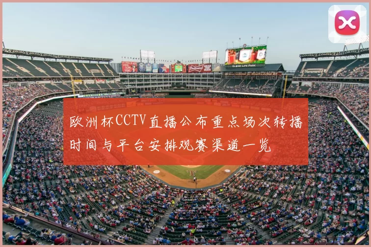 欧洲杯CCTV直播公布重点场次转播时间与平台安排观赛渠道一览