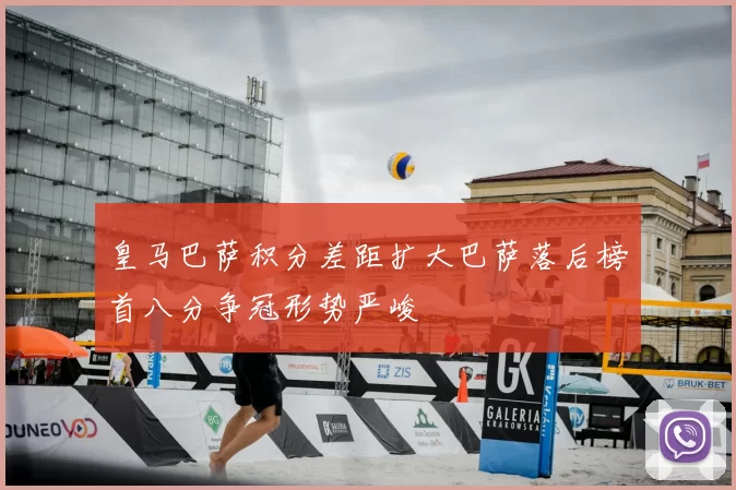 皇马巴萨积分差距扩大巴萨落后榜首八分争冠形势严峻