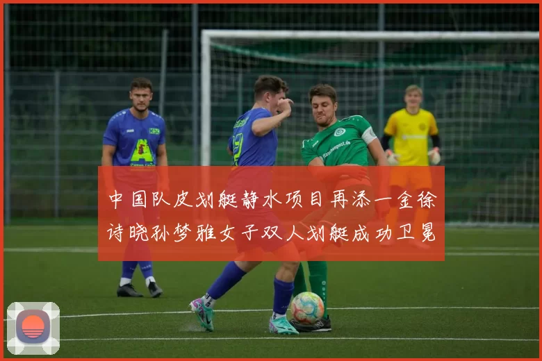 中国队皮划艇静水项目再添一金徐诗晓孙梦雅女子双人划艇成功卫冕