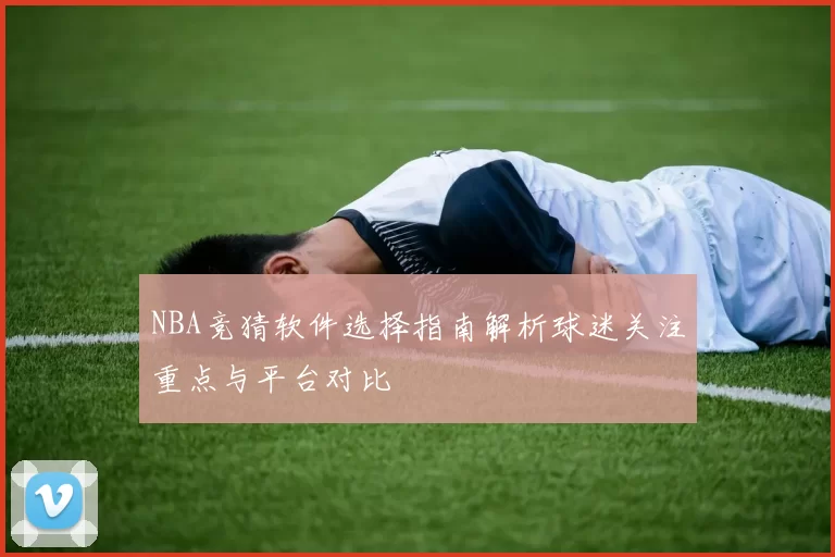 NBA竞猜软件选择指南解析球迷关注重点与平台对比