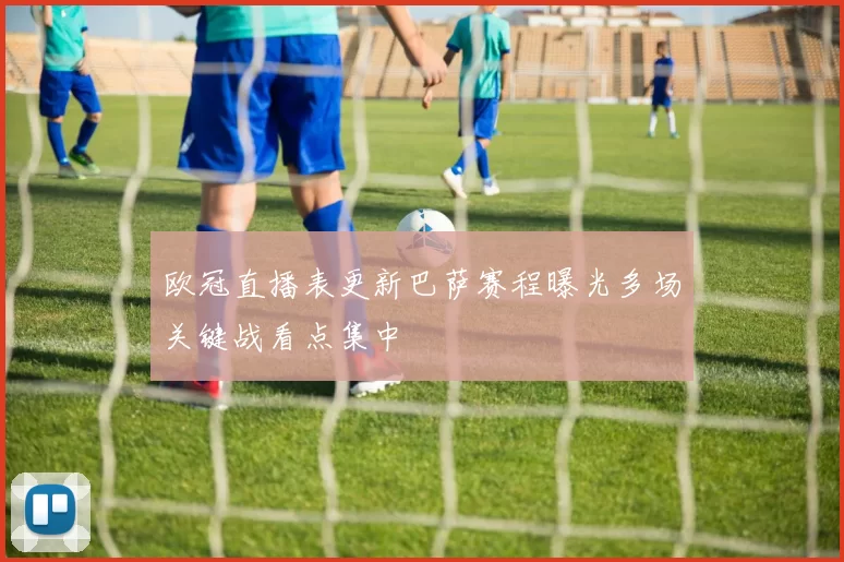 欧冠直播表更新巴萨赛程曝光多场关键战看点集中