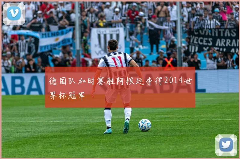 德国队加时赛胜阿根廷夺得2014世界杯冠军