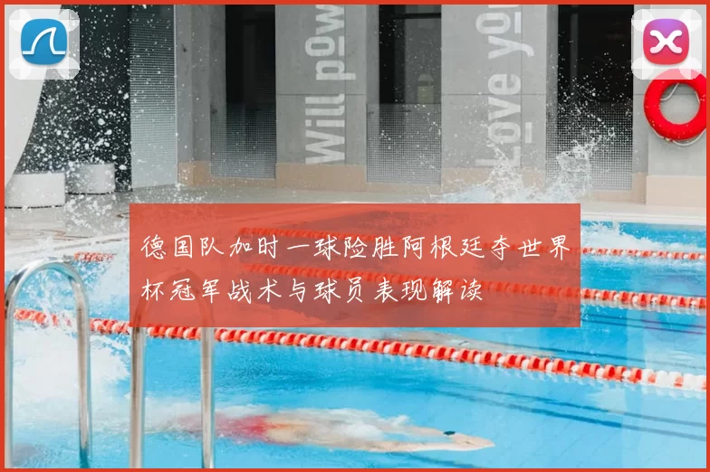 德国队加时一球险胜阿根廷夺世界杯冠军战术与球员表现解读